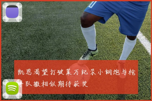 凯恩渴望打破莱万纪录小钢炮与枪手队徽相似期待获奖