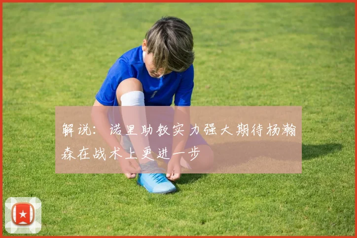 解说：诺里助教实力强大期待杨瀚森在战术上更进一步