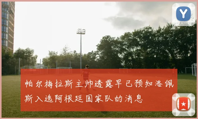 帕尔梅拉斯主帅透露早已预知洛佩斯入选阿根廷国家队的消息