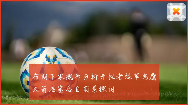 布朗下家概率分析开拓者绿军老鹰火箭活塞各自前景探讨
