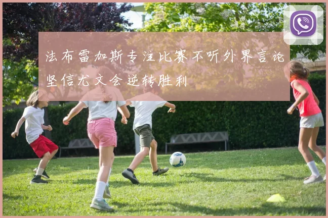 法布雷加斯专注比赛不听外界言论坚信尤文会逆转胜利