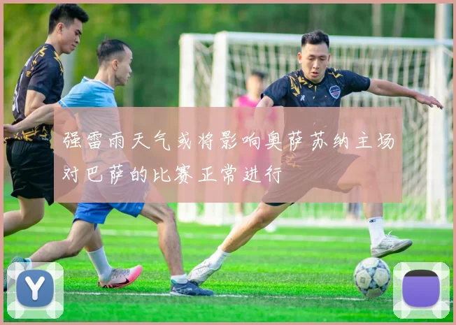 强雷雨天气或将影响奥萨苏纳主场对巴萨的比赛正常进行