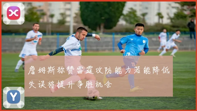 詹姆斯称赞雷霆攻防能力若能降低失误将提升争胜机会