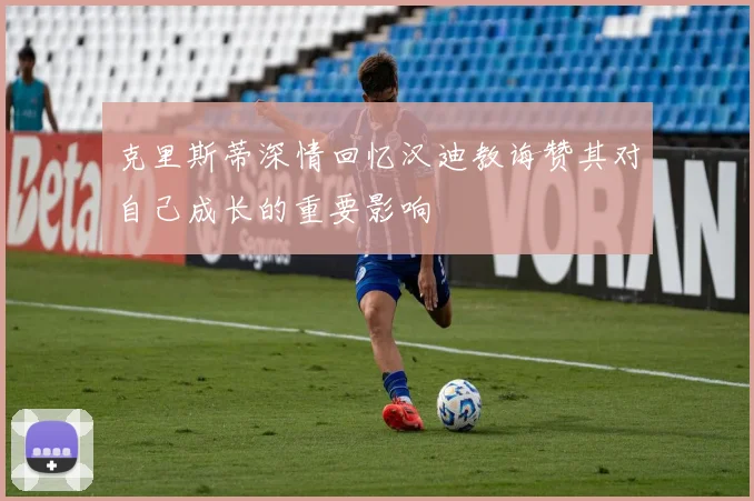 克里斯蒂深情回忆汉迪教诲赞其对自己成长的重要影响