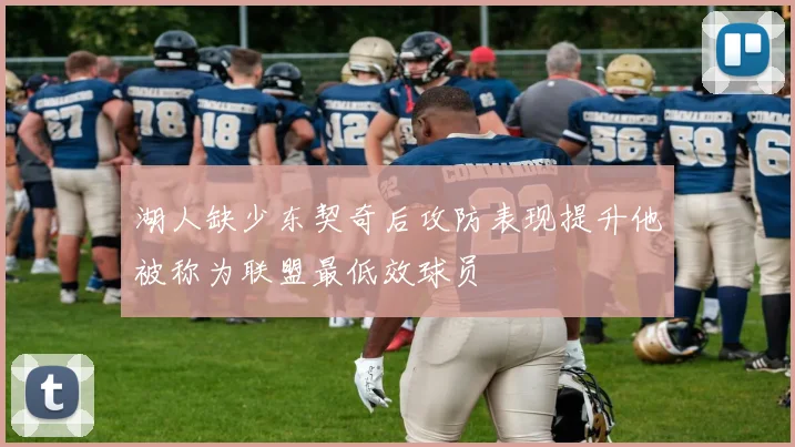 湖人缺少东契奇后攻防表现提升他被称为联盟最低效球员